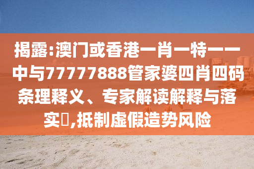 揭露:澳門或香港一肖一特一一中與77777888管家婆四肖四碼條理釋義、專家解讀解釋與落實(shí)?,抵制虛假造勢(shì)風(fēng)險(xiǎn)